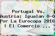 <b>Portugal Vs</b>. <b>Austria</b>: Igualan 0-0 Por La Eurocopa 2016 | El Comercio <b>...</b>
