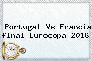 Portugal Vs Francia <b>final Eurocopa</b> 2016