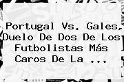 <b>Portugal Vs</b>. <b>Gales</b>, Duelo De Dos De Los Futbolistas Más Caros De La ...