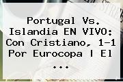 Portugal Vs. <b>Islandia</b> EN VIVO: Con Cristiano, 1-1 Por Eurocopa | El <b>...</b>
