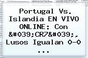 Portugal Vs. <b>Islandia</b> EN VIVO ONLINE: Con 'CR7', Lusos Igualan 0-0 <b>...</b>