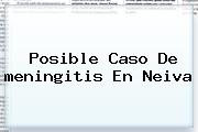 Posible Caso De <b>meningitis</b> En Neiva