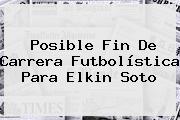 Posible Fin De Carrera Futbolística Para <b>Elkin Soto</b>