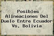 Posibles Alineaciones Del Duelo Entre <b>Ecuador Vs. Bolivia</b>