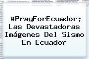 #PrayForEcuador: Las Devastadoras Imágenes Del Sismo En <b>Ecuador</b>