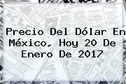 <b>Precio Del Dólar</b> En México, Hoy 20 De Enero De 2017