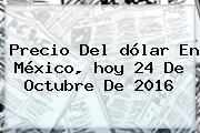 Precio Del <b>dólar</b> En México, <b>hoy</b> 24 De Octubre De 2016