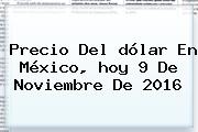 Precio Del <b>dólar</b> En México, <b>hoy</b> 9 De Noviembre De 2016