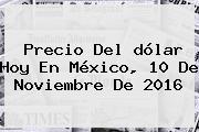 Precio Del <b>dólar Hoy</b> En México, 10 De Noviembre De 2016