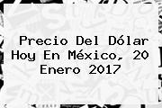 <b>Precio Del Dólar Hoy</b> En México, 20 Enero 2017