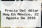 <b>Precio Del Dólar Hoy</b> En México, 22 Agosto De 2016