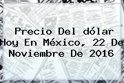 Precio Del <b>dólar Hoy</b> En México, 22 De Noviembre De 2016