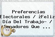 Preferencias Electorales / ¿<b>Feliz Día Del Trabajo</b>? / Senadores Que ...