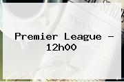 <b>Premier League</b> - 12h00
