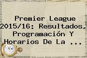 <b>Premier League</b> 2015/16: Resultados, Programación Y Horarios De La <b>...</b>