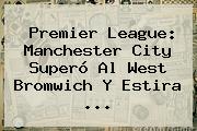 <b>Premier League</b>: Manchester City Superó Al West Bromwich Y Estira ...