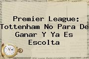 <b>Premier League</b>: Tottenham No Para De Ganar Y Ya Es Escolta