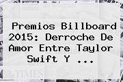 Premios Billboard 2015: Derroche De Amor Entre <b>Taylor Swift</b> Y <b>...</b>