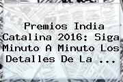 <b>Premios India Catalina 2016</b>: Siga Minuto A Minuto Los Detalles De La <b>...</b>