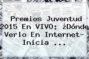 <b>Premios Juventud 2015</b> En VIVO: ¿Dónde Verlo En Internet? Inicia <b>...</b>