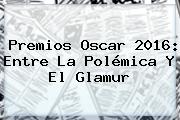 Premios <b>Oscar 2016</b>: Entre La Polémica Y El Glamur