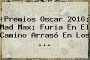 Premios Oscar 2016: <b>Mad Max</b>: Furia En El Camino Arrasó En Los <b>...</b>