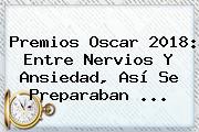 Ver premios oscar 2018 entre nervios y ansiedad asi se preparaban <b>Premios Oscar 2018</b>: Entre Nervios Y Ansiedad, Así Se Preparaban ...