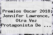 Premios Oscar 2018: <b>Jennifer Lawrence</b>, Otra Vez Protagonista De ...