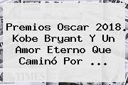 Premios Oscar 2018. <b>Kobe Bryant</b> Y Un Amor Eterno Que Caminó Por ...