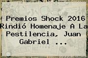 <b>Premios Shock</b> 2016 Rindió Homenaje A La Pestilencia, Juan Gabriel ...