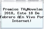 <b>Premios TVyNovelas 2018</b>, Este 18 De Febrero ¡En Vivo Por Internet!