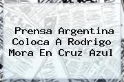 Prensa Argentina Coloca A <b>Rodrigo Mora</b> En Cruz Azul
