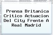 Prensa Britanica Critico Actuacion Del City Frente A <b>Real Madrid</b>