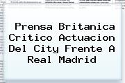 Ver prensa britanica critico actuacion del city frente a real madrid Prensa Britanica Critico Actuacion Del City Frente A <b>Real Madrid</b>