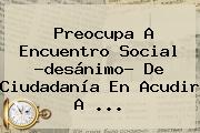 Preocupa A <b>Encuentro Social</b> ?desánimo? De Ciudadanía En Acudir A <b>...</b>