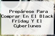 Ver preparese para comprar en el black friday y el cyberlunes Prepárese Para Comprar En El <b>Black Friday</b> Y El Cyberlunes