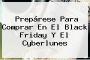 Prepárese Para Comprar En El <b>Black Friday</b> Y El Cyberlunes