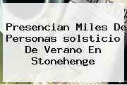 Presencian Miles De Personas <b>solsticio De Verano</b> En Stonehenge