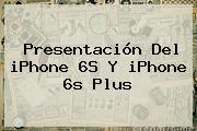 Presentación Del <b>iPhone 6S</b> Y <b>iPhone 6s</b> Plus