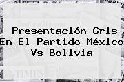 Presentación Gris En El Partido <b>México Vs Bolivia</b>
