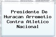 Presidente De Huracan Arremetio Contra <b>Atletico Nacional</b>