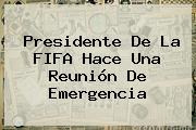 Presidente De La <b>FIFA</b> Hace Una Reunión De Emergencia