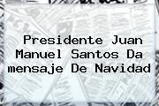 Presidente Juan Manuel Santos Da <b>mensaje De Navidad</b>