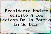 Presidente Maduro Felicitó A Los Médicos De <b>la Patria</b> En Su Día