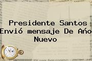 Presidente Santos Envió <b>mensaje De Año Nuevo</b>