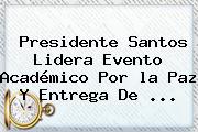 Presidente Santos Lidera Evento Académico Por <b>la Paz</b> Y Entrega De <b>...</b>