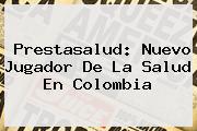 Ver prestasalud nuevo jugador de la salud en colombia <b>Prestasalud</b>: Nuevo Jugador De La Salud En Colombia