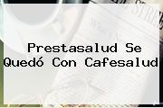 <b>Prestasalud</b> Se Quedó Con Cafesalud