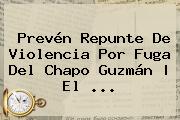 Prevén Repunte De Violencia Por Fuga Del <b>Chapo Guzmán</b> | El <b>...</b>