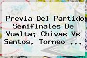 Previa Del Partido Semifinales De Vuelta: <b>Chivas Vs Santos</b>, Torneo <b>...</b>